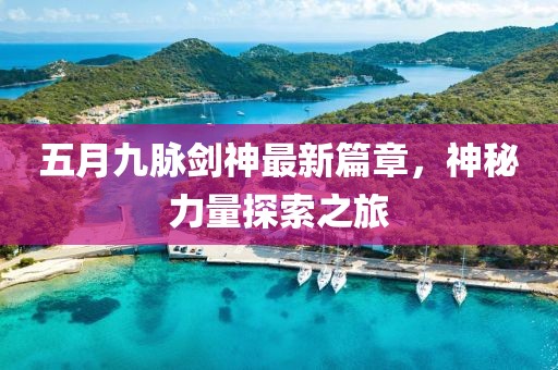 五月九脈劍神最新篇章，神秘力量探索之旅