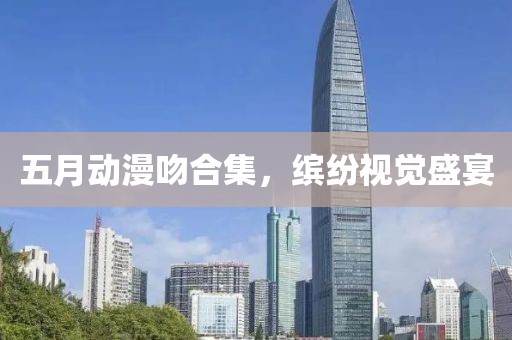 五月動(dòng)漫吻合集，繽紛視覺(jué)盛宴
