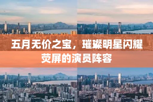 五月無價之寶，璀璨明星閃耀熒屏的演員陣容