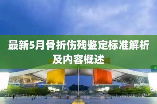最新5月骨折傷殘鑒定標準解析及內(nèi)容概述