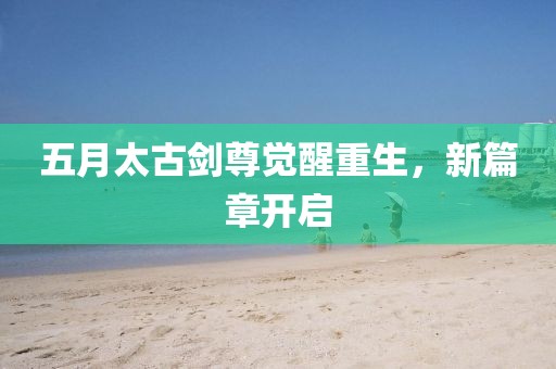 五月太古劍尊覺醒重生，新篇章開啟