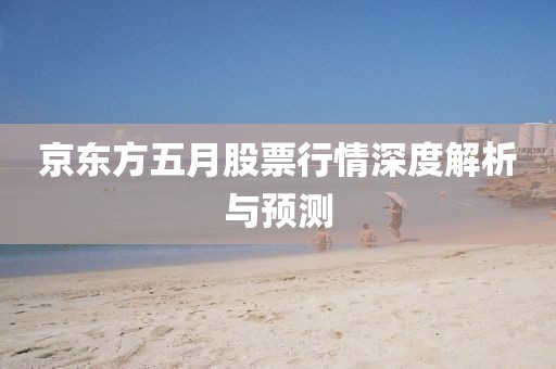 京東方五月股票行情深度解析與預(yù)測