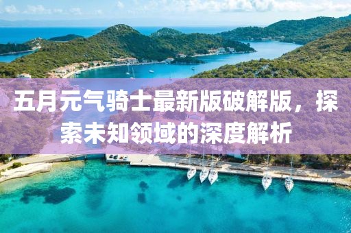 五月元氣騎士最新版破解版，探索未知領(lǐng)域的深度解析