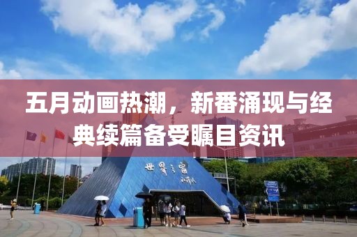五月動畫熱潮，新番涌現(xiàn)與經(jīng)典續(xù)篇備受矚目資訊