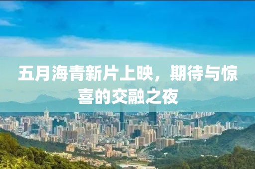 五月海青新片上映，期待與驚喜的交融之夜