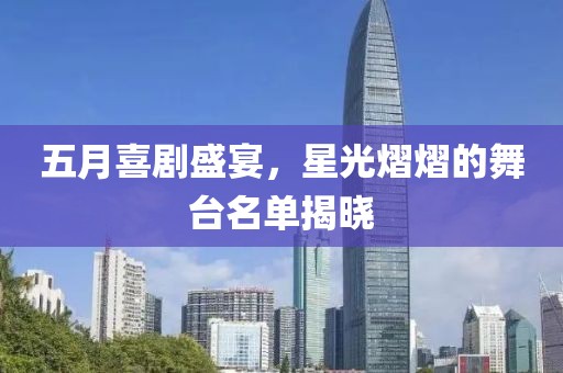 五月喜劇盛宴，星光熠熠的舞臺(tái)名單揭曉