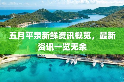 五月平泉新鮮資訊概覽，最新資訊一覽無(wú)余