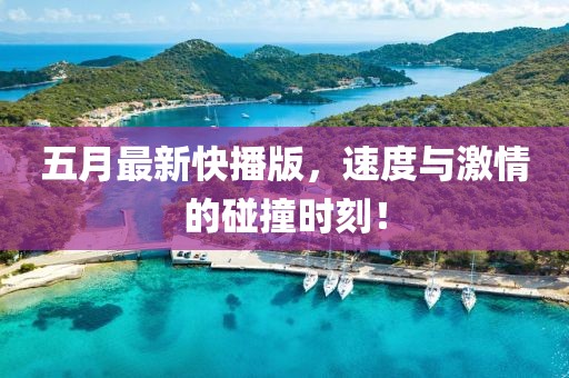 五月最新快播版，速度與激情的碰撞時刻！