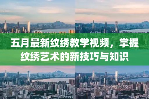 五月最新紋繡教學(xué)視頻，掌握紋繡藝術(shù)的新技巧與知識