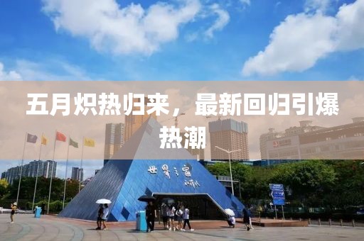 五月熾熱歸來(lái)，最新回歸引爆熱潮