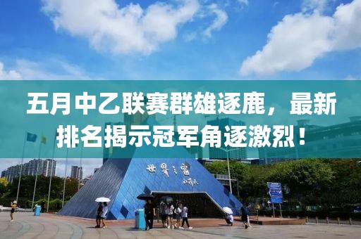 五月中乙聯(lián)賽群雄逐鹿，最新排名揭示冠軍角逐激烈！