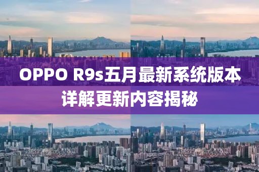 OPPO R9s五月最新系統(tǒng)版本詳解更新內(nèi)容揭秘