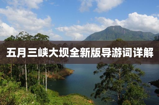五月三峽大壩全新版導游詞詳解