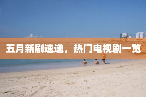 五月新劇速遞，熱門電視劇一覽