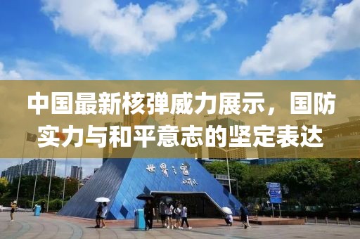中國(guó)最新核彈威力展示，國(guó)防實(shí)力與和平意志的堅(jiān)定表達(dá)