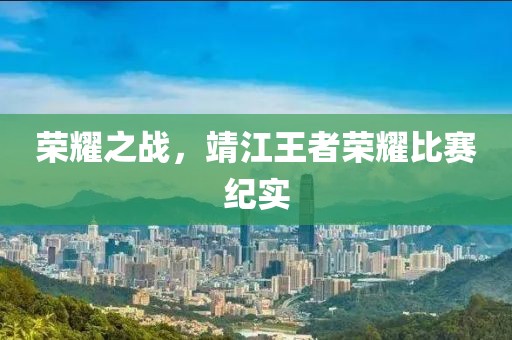 榮耀之戰(zhàn)，靖江王者榮耀比賽紀(jì)實