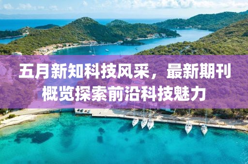 五月新知科技風(fēng)采，最新期刊概覽探索前沿科技魅力
