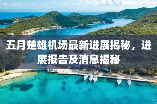 五月楚雄機(jī)場最新進(jìn)展揭秘，進(jìn)展報(bào)告及消息揭秘