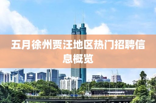 五月徐州賈汪地區(qū)熱門招聘信息概覽