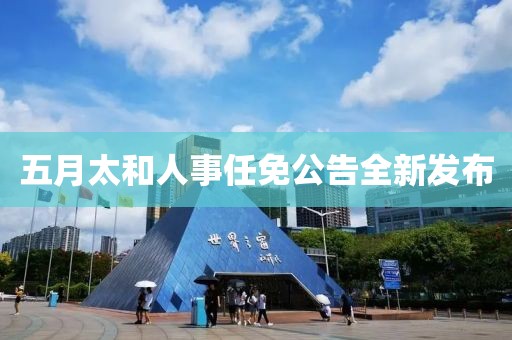 五月太和人事任免公告全新發(fā)布