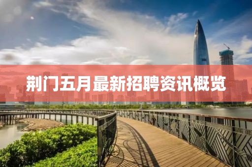 荊門五月最新招聘資訊概覽