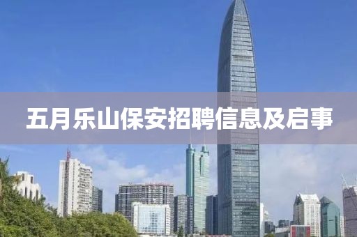 五月樂(lè)山保安招聘信息及啟事