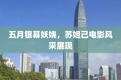五月銀幕妖嬈，蘇妲己電影風采展現(xiàn)