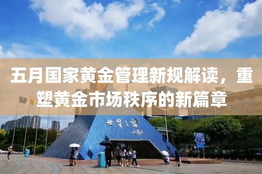 五月國家黃金管理新規(guī)解讀，重塑黃金市場秩序的新篇章