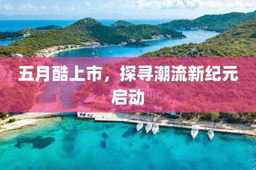 五月酷上市，探尋潮流新紀(jì)元啟動(dòng)