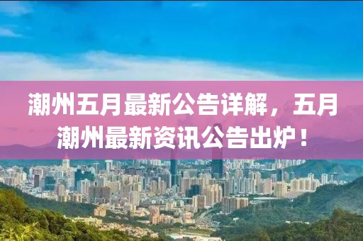 潮州五月最新公告詳解，五月潮州最新資訊公告出爐！