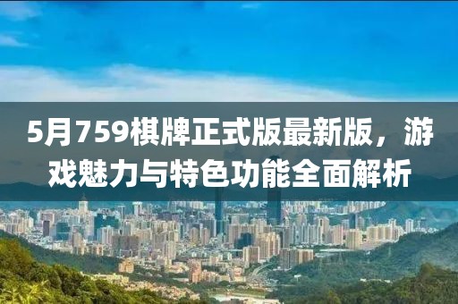 5月759棋牌正式版最新版，游戲魅力與特色功能全面解析
