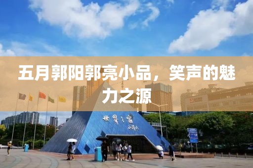 五月郭陽郭亮小品，笑聲的魅力之源