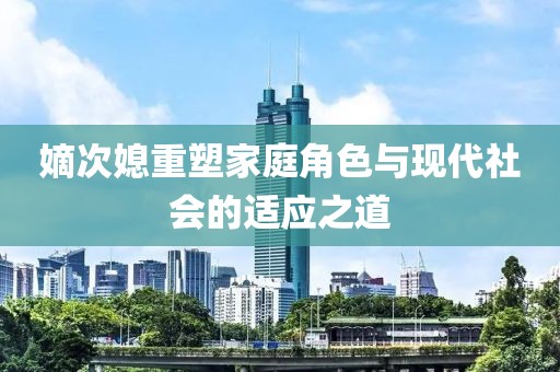 嫡次媳重塑家庭角色與現(xiàn)代社會的適應(yīng)之道