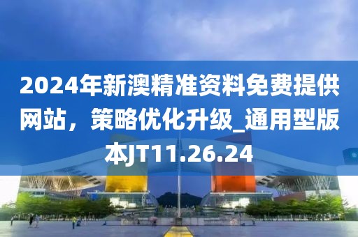 2024年新澳精準(zhǔn)資料免費(fèi)提供網(wǎng)站，策略優(yōu)化升級(jí)_通用型版本JT11.26.24