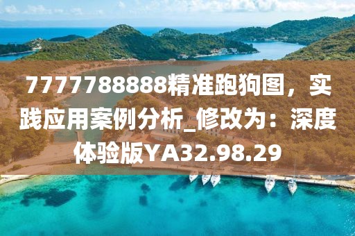 7777788888精準跑狗圖，實踐應用案例分析_修改為：深度體驗版YA32.98.29