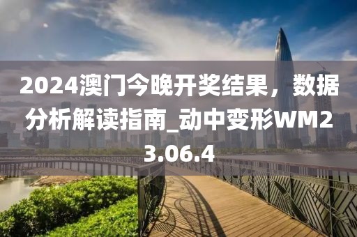 2024澳門(mén)今晚開(kāi)獎(jiǎng)結(jié)果，數(shù)據(jù)分析解讀指南_動(dòng)中變形WM23.06.4