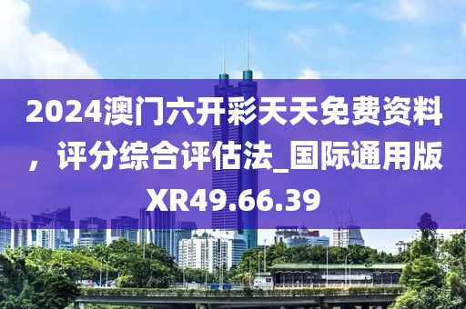 2024澳門六開彩天天免費(fèi)資料，評分綜合評估法_國際通用版XR49.66.39