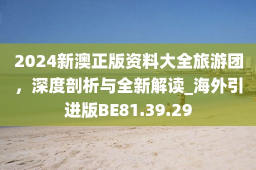2024新澳正版資料大全旅游團(tuán)，深度剖析與全新解讀_海外引進(jìn)版BE81.39.29