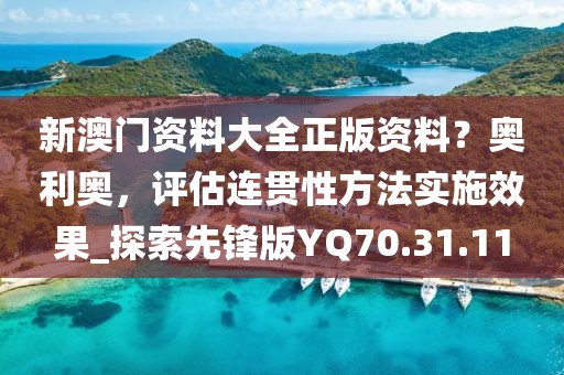 新澳門資料大全正版資料？奧利奧，評估連貫性方法實施效果_探索先鋒版YQ70.31.11