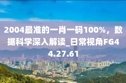 2004最準的一肖一碼100%，數(shù)據(jù)科學(xué)深入解讀_日常視角FG44.27.61