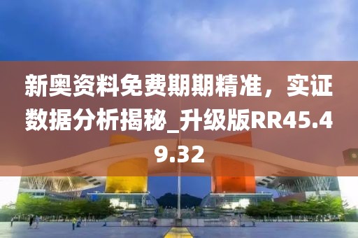 新奧資料免費(fèi)期期精準(zhǔn)，實(shí)證數(shù)據(jù)分析揭秘_升級(jí)版RR45.49.32