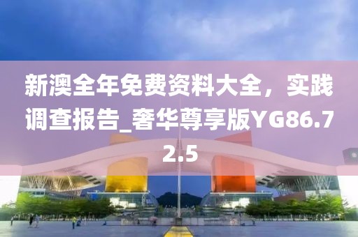新澳全年免費資料大全，實踐調(diào)查報告_奢華尊享版YG86.72.5
