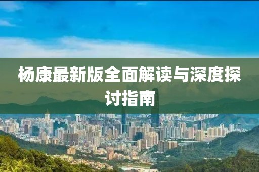 楊康最新版全面解讀與深度探討指南