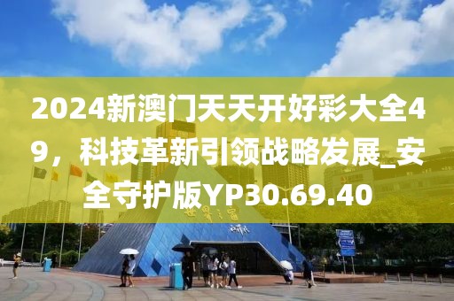 2024新澳門天天開好彩大全49，科技革新引領(lǐng)戰(zhàn)略發(fā)展_安全守護(hù)版YP30.69.40