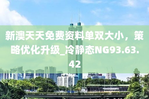新澳天天免費資料單雙大小，策略優(yōu)化升級_冷靜態(tài)NG93.63.42