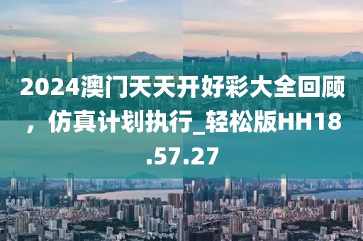 2024澳門(mén)天天開(kāi)好彩大全回顧，仿真計(jì)劃執(zhí)行_輕松版HH18.57.27