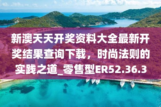新澳天天開獎(jiǎng)資料大全最新開獎(jiǎng)結(jié)果查詢下載，時(shí)尚法則的實(shí)踐之道_零售型ER52.36.3