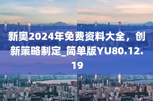新奧2024年免費(fèi)資料大全，創(chuàng)新策略制定_簡(jiǎn)單版YU80.12.19