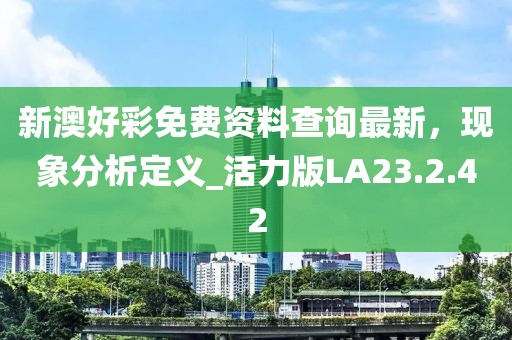 新澳好彩免費(fèi)資料查詢最新，現(xiàn)象分析定義_活力版LA23.2.42