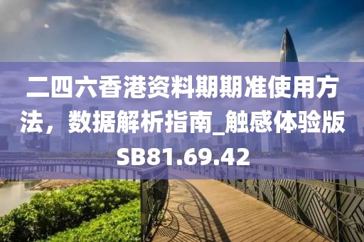 二四六香港資料期期準(zhǔn)使用方法，數(shù)據(jù)解析指南_觸感體驗(yàn)版SB81.69.42